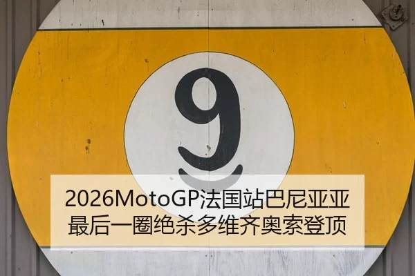 2026MotoGP法国站巴尼亚亚最后一圈绝杀多维齐奥索登顶